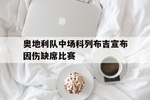 奥地利队中场科列布吉宣布因伤缺席比赛的简单介绍 奥地利队中场科列布吉宣布因伤缺席比赛的简单介绍
